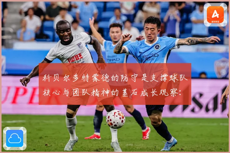科贝尔多特蒙德的防守是支撑球队核心与团队精神的基石成长观察：最新赛事动态与深度分析