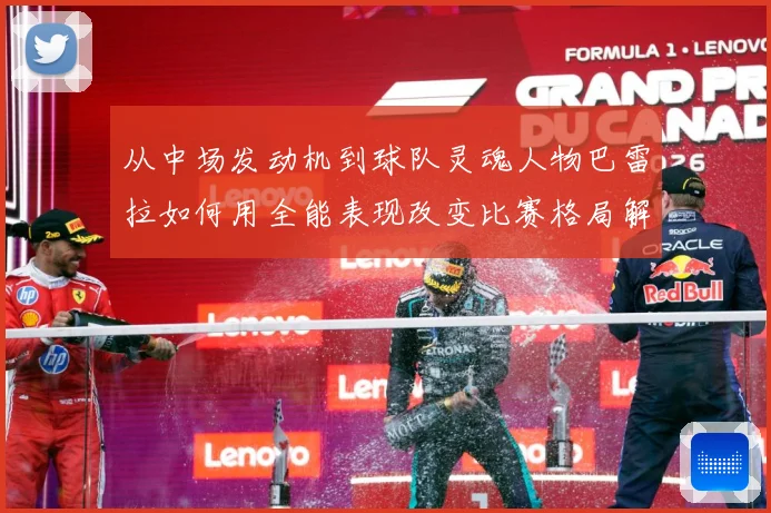 从中场发动机到球队灵魂人物巴雷拉如何用全能表现改变比赛格局解析：最新赛事动态与深度分析