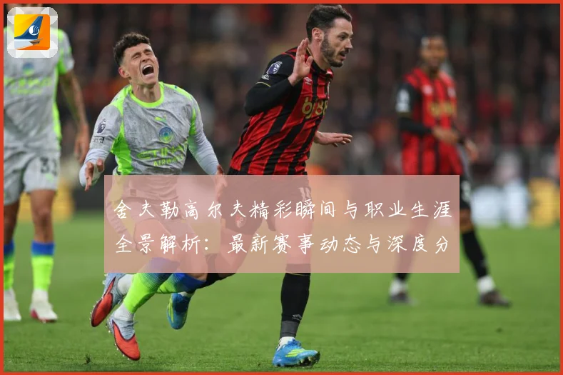 舍夫勒高尔夫精彩瞬间与职业生涯全景解析：最新赛事动态与深度分析