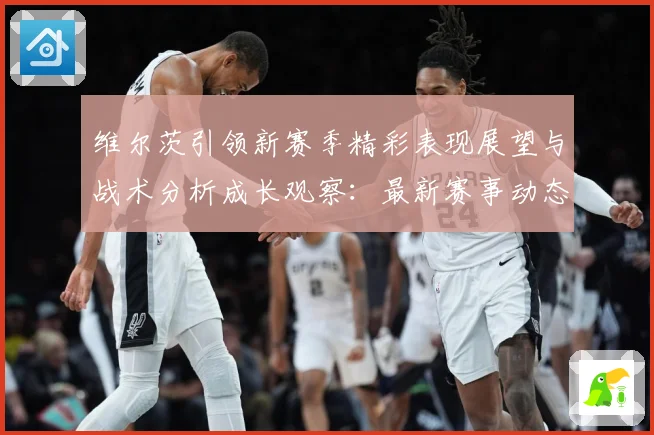 维尔茨引领新赛季精彩表现展望与战术分析成长观察：最新赛事动态与深度分析
