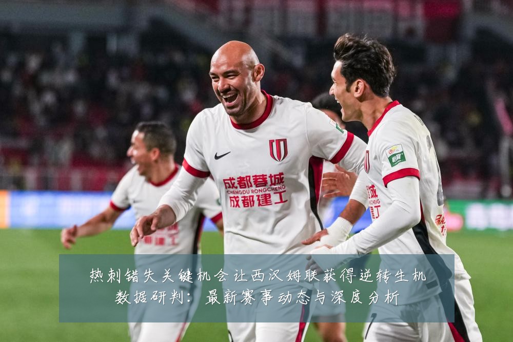 热刺错失关键机会让西汉姆联获得逆转生机数据研判：最新赛事动态与深度分析