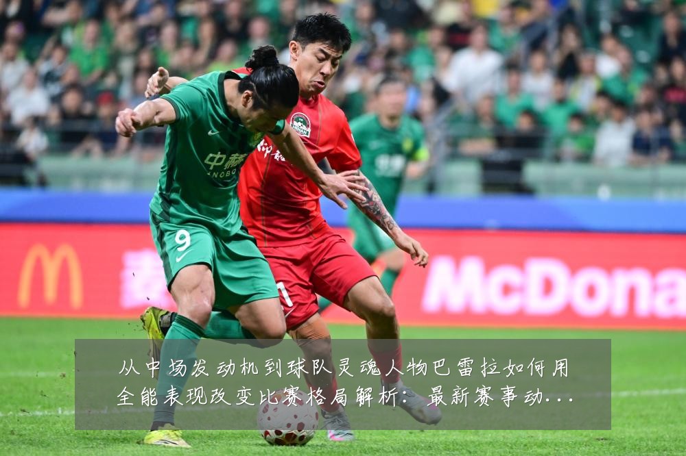 从中场发动机到球队灵魂人物巴雷拉如何用全能表现改变比赛格局解析:最新赛事动态与深度分析
