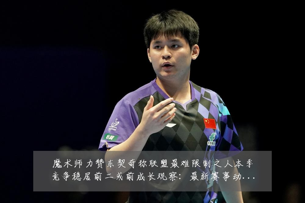 魔术师力赞东契奇称联盟最难限制之人本季竞争稳居前二或前成长观察:最新赛事动态与深度分析